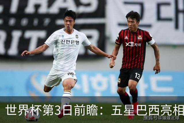 世界杯第3日前瞻：五星巴西亮相 亚足联球队面临“欧洲大考”