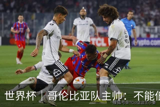 世界杯｜哥伦比亚队主帅：不能低估乌兹别克斯坦队