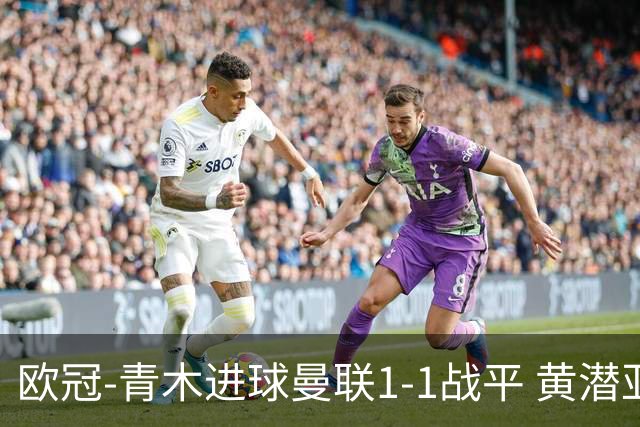 欧冠-青木进球曼联1-1战平 黄潜亚特兰大明日决胜